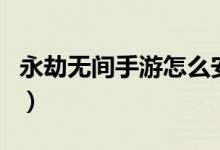 永劫無間手游怎么安裝（永劫無間會出手游嗎）