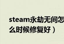 steam永劫無間怎么修復(fù)文件（永劫無間什么時(shí)候修復(fù)好）