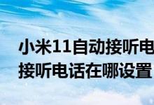 小米11自動接聽電話怎么設(shè)置（小米10自動接聽電話在哪設(shè)置）