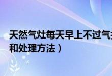 天然氣灶每天早上不過(guò)氣打不著火（天然氣灶打不著火原因和處理方法）