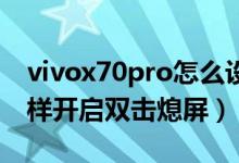 vivox70pro怎么設(shè)置雙擊亮屏（vivox70怎樣開啟雙擊熄屏）