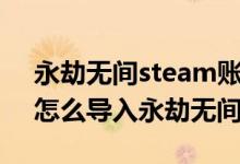 永劫無間steam賬號(hào)怎么登錄官服（steam怎么導(dǎo)入永劫無間官服）