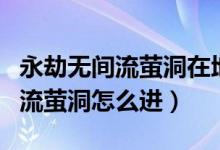永劫無間流螢洞在地圖的什么位置（永劫無間流螢洞怎么進(jìn)）