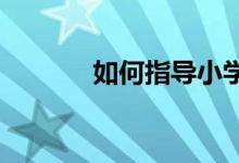 如何指導(dǎo)小學(xué)三年級(jí)作文入門(mén)