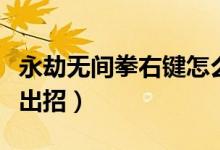 永劫無間拳右鍵怎么擋?。ㄓ澜贌o間槍都怎么出招）