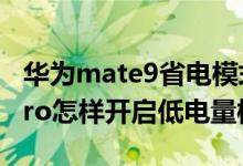 華為mate9省電模式怎么關(guān)閉(華為nova9pro怎樣開啟低電量模式)