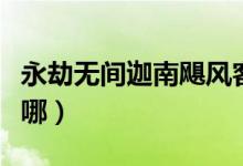 永劫無間迦南颶風客在哪（永劫無間颶風客在哪）