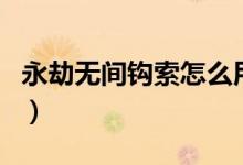 永劫無間鉤索怎么用（永劫無間吐納術怎么用）
