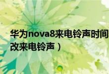 華為nova8來電鈴聲時(shí)間長(zhǎng)短設(shè)置（華為nova9pro如何更改來電鈴聲）