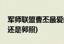 軍師聯(lián)盟曹丕最?lèi)?ài)的女人是誰(shuí)(曹丕最?lèi)?ài)甄宓還是郭照)