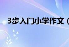 3步入門小學(xué)作文（學(xué)習(xí)小學(xué)作文的經(jīng)驗(yàn)）