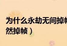 為什么永劫無間掉幀嚴重（永劫無間為什么突然掉幀）