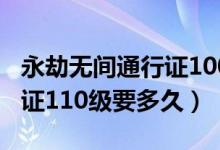 永劫無間通行證100級(jí)要多久（永劫無間通行證110級(jí)要多久）