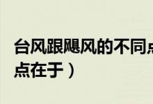 臺風跟颶風的不同點在于（臺風和颶風的不同點在于）
