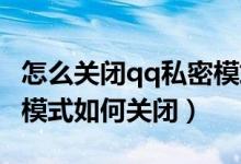 怎么關(guān)閉qq私密模式設置在哪（手機QQ私密模式如何關(guān)閉）