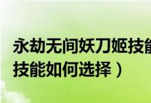 永劫無(wú)間妖刀姬技能怎么帶(永劫無(wú)間妖刀姬技能如何選擇)