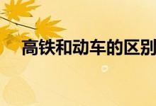 高鐵和動車的區(qū)別(高鐵和動車的區(qū)別)
