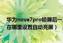 華為nova7pro鎖屏后一直亮著怎么設(shè)置（華為nova9pro在哪里設(shè)置自動亮屏）