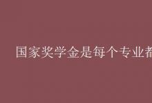 教育資訊：國家獎(jiǎng)學(xué)金是每個(gè)專業(yè)都有嗎