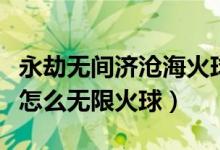永劫無間濟(jì)滄?；鹎蛟趺从茫ㄓ澜贌o間季滄海怎么無限火球）
