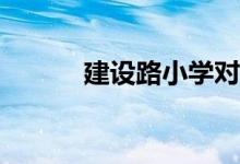 建設(shè)路小學(xué)對應(yīng)的小區(qū)有哪些？