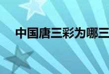 中國(guó)唐三彩為哪三彩（唐三彩是哪三彩）