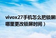 vivox27手機怎么把鎖屏?xí)r間設(shè)置到上方（vivox70pro 在哪里更改鎖屏?xí)r間）