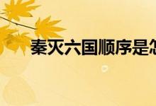 秦滅六國(guó)順序是怎樣（秦滅六國(guó)順序）