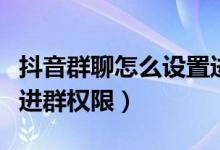 抖音群聊怎么設(shè)置進群權(quán)限（抖音群怎么設(shè)置進群權(quán)限）