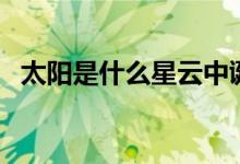 太陽(yáng)是什么星云中誕生的（太陽(yáng)是什么星）