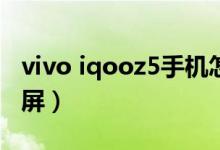 vivo iqooz5手機怎么截屏(iQOOZ5怎么截屏)