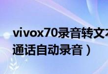 vivox70錄音轉(zhuǎn)文本（vivox70pro怎么開啟通話自動(dòng)錄音）