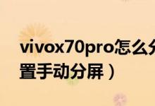 vivox70pro怎么分屏（vivox70pro如何設(shè)置手動(dòng)分屏）