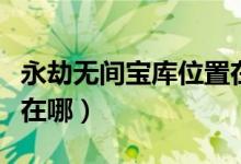永劫無間寶庫位置在哪(永劫無間流螢洞位置在哪)