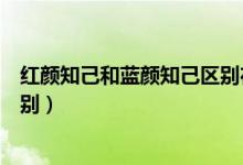 紅顏知己和藍(lán)顏知己區(qū)別在哪兒（紅顏知己和藍(lán)顏知己的區(qū)別）