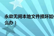 永劫無間本地文件損壞如何修復（永劫無間本地文件損壞怎么辦）