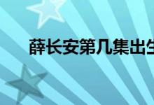 薛長(zhǎng)安第幾集出生(第幾集薛長(zhǎng)安出生)