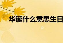 華誕什么意思生日別稱（華誕什么意思）