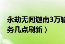 永劫無間迦南3萬輸出任務(wù)（永劫無間每日任務(wù)幾點刷新）