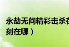永劫無間精彩擊殺在哪里看（永劫無間精彩時刻在哪）