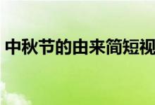 中秋節(jié)的由來(lái)簡(jiǎn)短視頻（中秋節(jié)的由來(lái)簡(jiǎn)短）