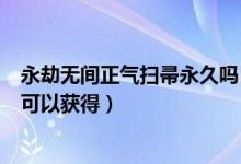 永劫無間正氣掃帚永久嗎（永劫無間正氣掃帚幾次舉報成功可以獲得）
