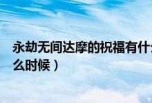 永劫無間達摩的祝福有什么用（永劫無間達摩的祝福時間什么時候）