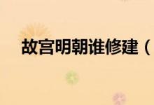 故宮明朝誰(shuí)修建（故宮始建于哪個(gè)朝代）