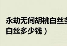 永劫無(wú)間胡桃白絲多少錢抽到（永劫無(wú)間胡桃白絲多少錢）
