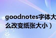 goodnotes字體大小怎么調(diào)（goodnotes怎么改變紙張大?。?class=