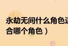 永劫無(wú)間什么角色適合闊刀（永劫無(wú)間闊刀適合哪個(gè)角色）