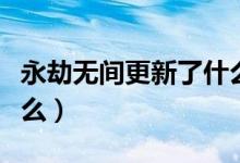 永劫無(wú)間更新了什么（永劫無(wú)間近次更新了什么）
