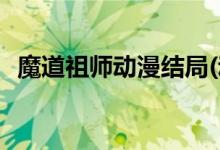 魔道祖師動漫結(jié)局(動漫魔道祖師最后如何)