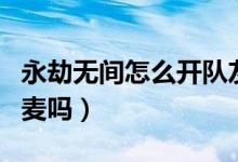 永劫無間怎么開隊(duì)友麥（永劫無間可以開全局麥嗎）